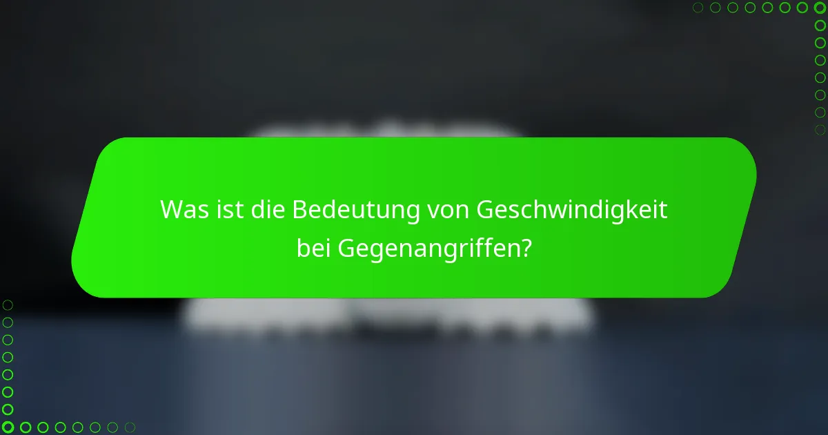 Was ist die Bedeutung von Geschwindigkeit bei Gegenangriffen?