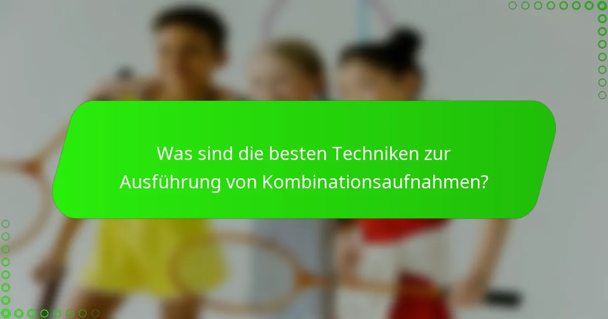 Was sind die besten Techniken zur Ausführung von Kombinationsaufnahmen?
