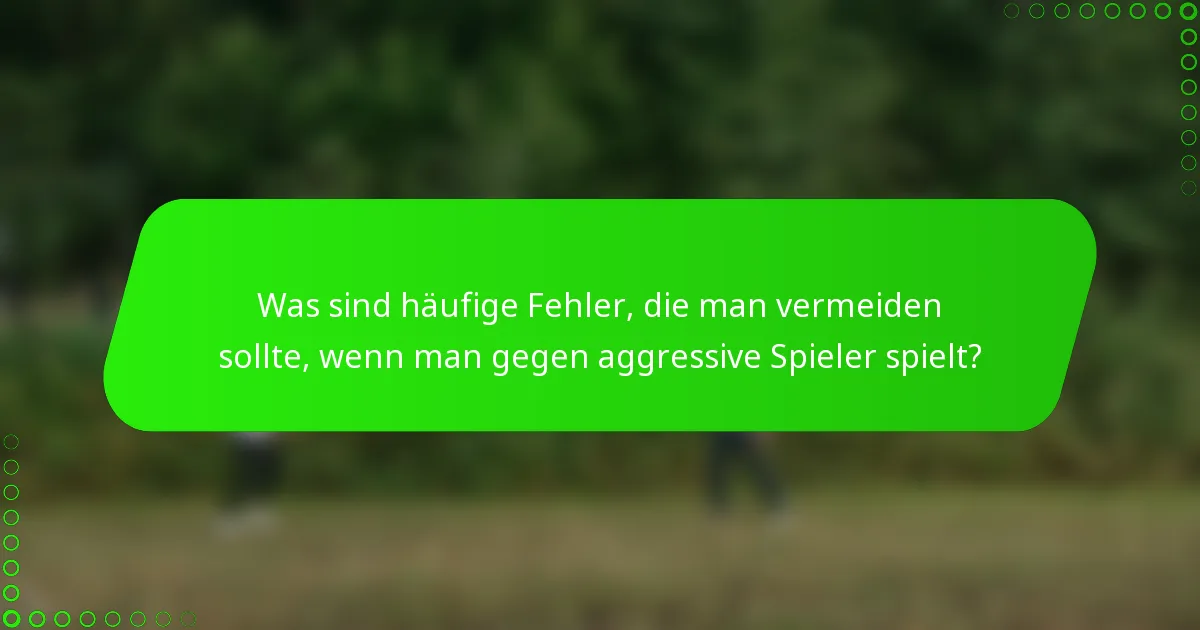 Was sind häufige Fehler, die man vermeiden sollte, wenn man gegen aggressive Spieler spielt?