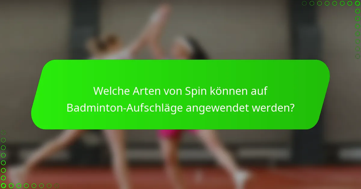 Welche Arten von Spin können auf Badminton-Aufschläge angewendet werden?