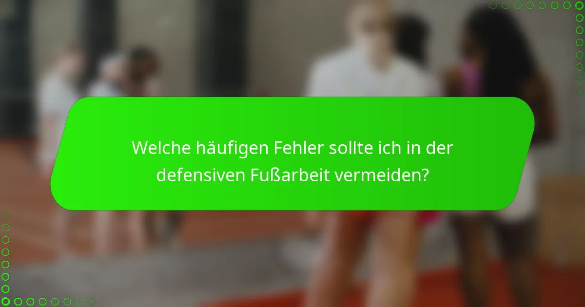Welche häufigen Fehler sollte ich in der defensiven Fußarbeit vermeiden?