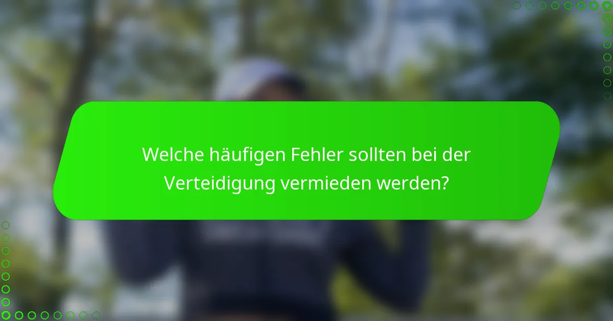 Welche häufigen Fehler sollten bei der Verteidigung vermieden werden?