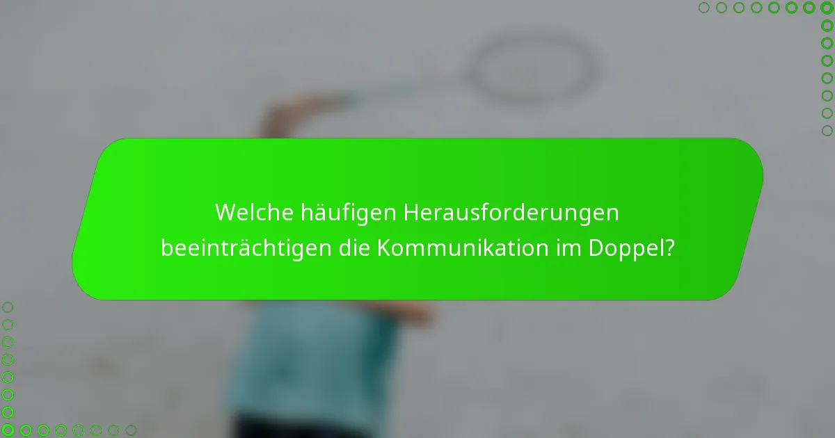 Welche häufigen Herausforderungen beeinträchtigen die Kommunikation im Doppel?