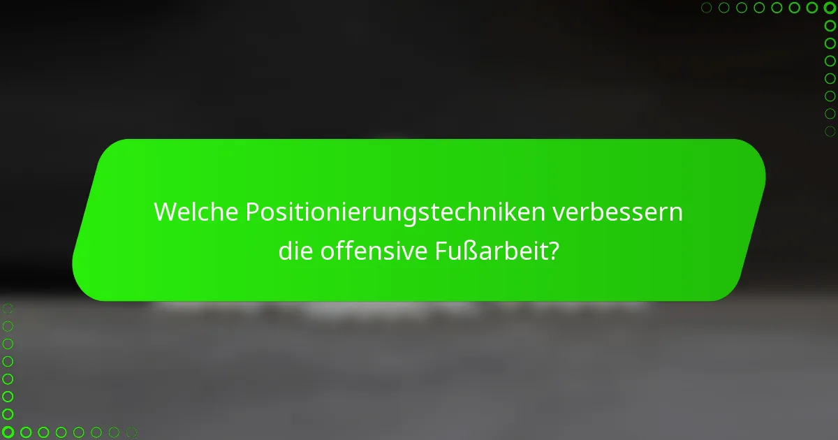 Welche Positionierungstechniken verbessern die offensive Fußarbeit?
