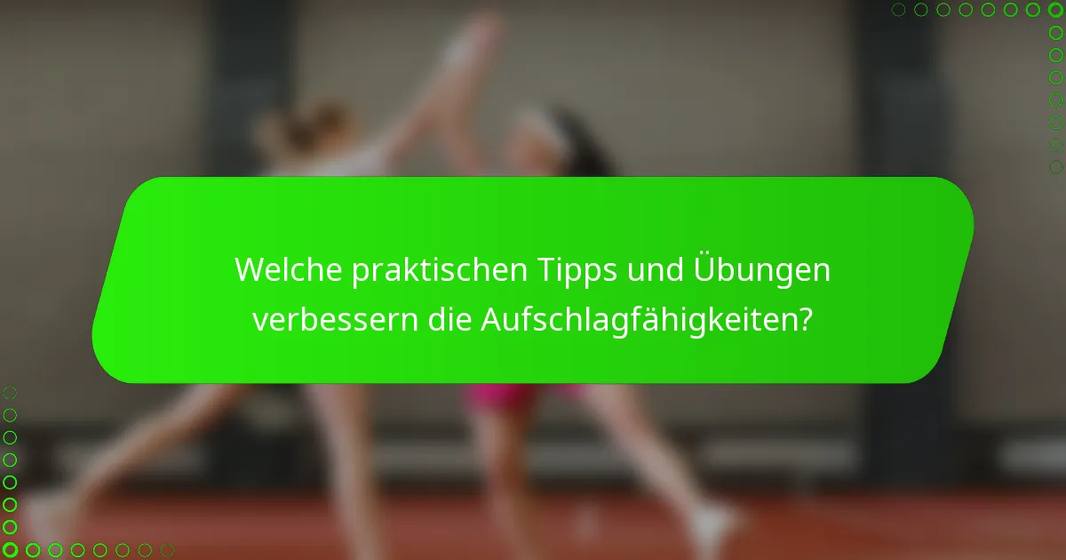 Welche praktischen Tipps und Übungen verbessern die Aufschlagfähigkeiten?