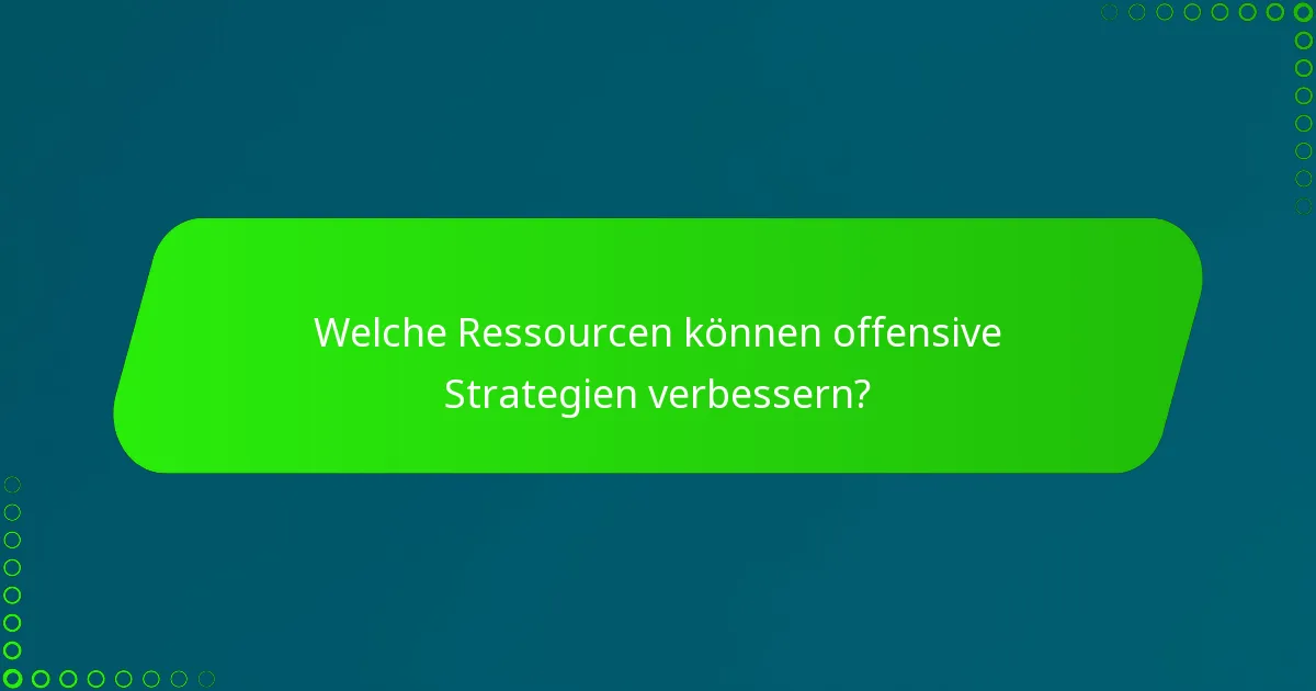 Welche Ressourcen können offensive Strategien verbessern?
