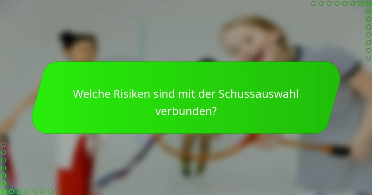 Welche Risiken sind mit der Schussauswahl verbunden?