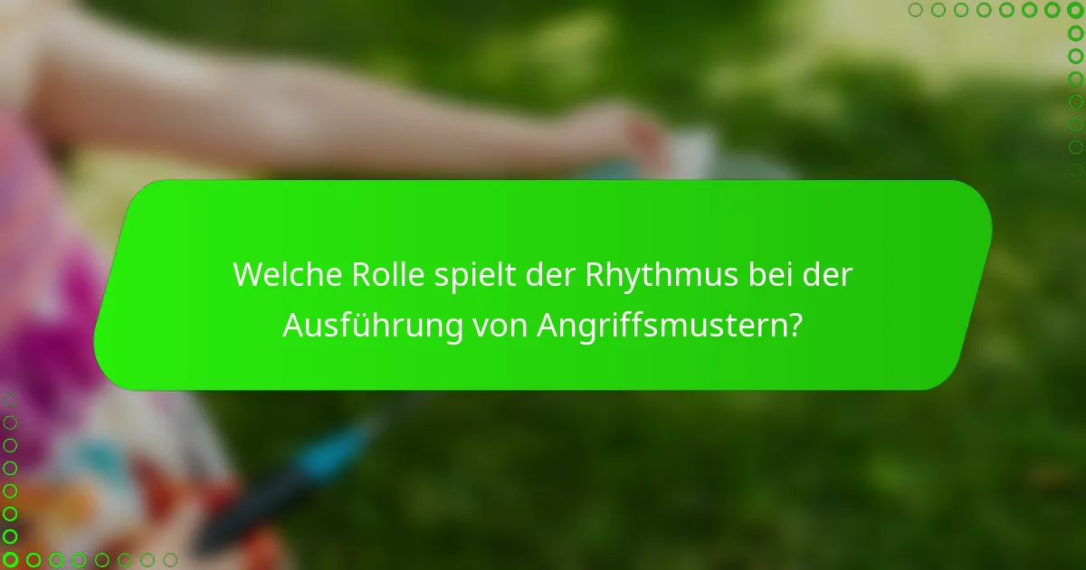 Welche Rolle spielt der Rhythmus bei der Ausführung von Angriffsmustern?