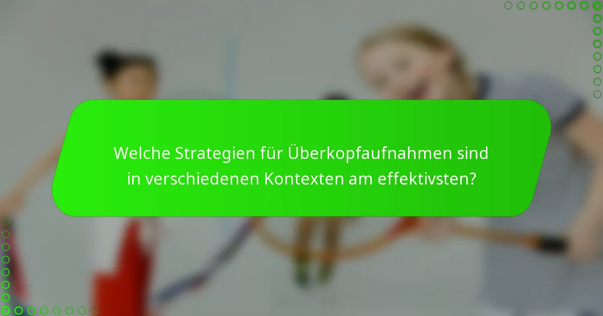 Welche Strategien für Überkopfaufnahmen sind in verschiedenen Kontexten am effektivsten?