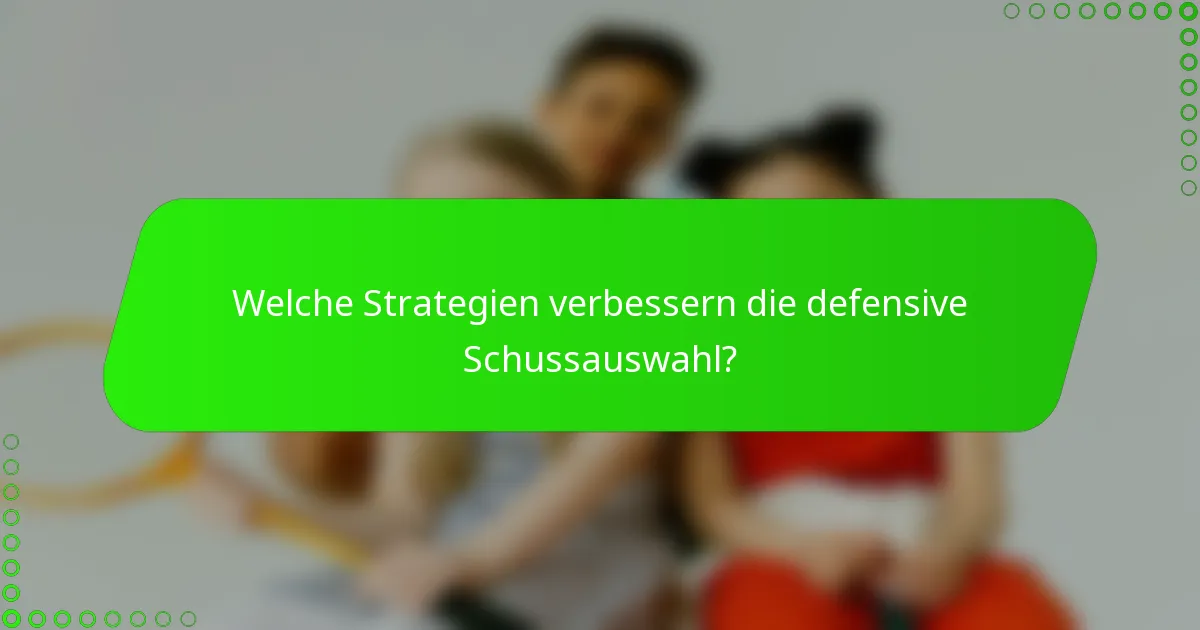 Welche Strategien verbessern die defensive Schussauswahl?