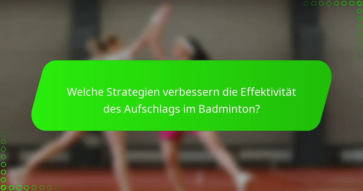 Welche Strategien verbessern die Effektivität des Aufschlags im Badminton?