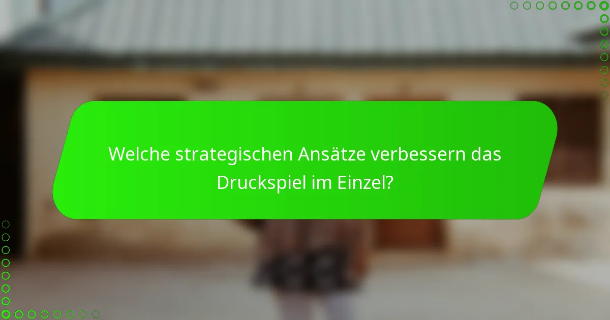 Welche strategischen Ansätze verbessern das Druckspiel im Einzel?