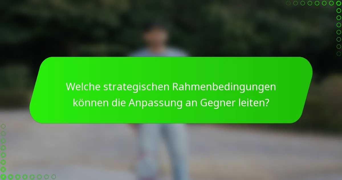 Welche strategischen Rahmenbedingungen können die Anpassung an Gegner leiten?