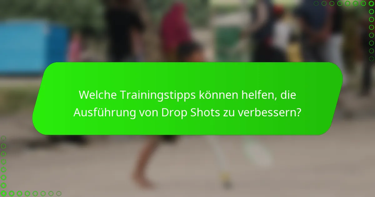 Welche Trainingstipps können helfen, die Ausführung von Drop Shots zu verbessern?