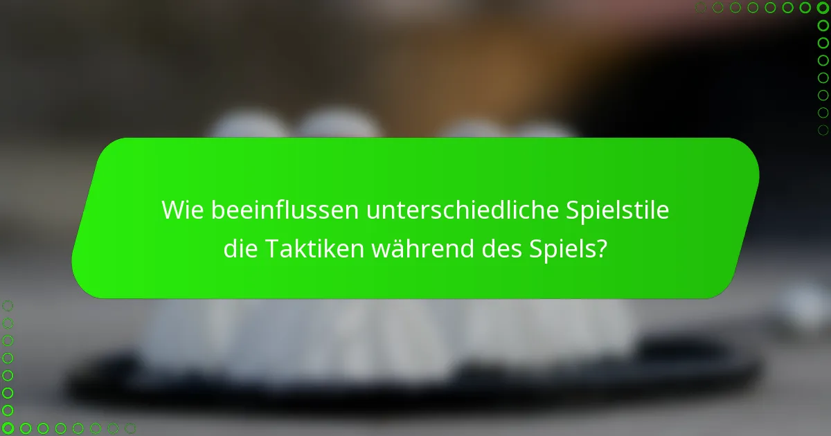 Wie beeinflussen unterschiedliche Spielstile die Taktiken während des Spiels?