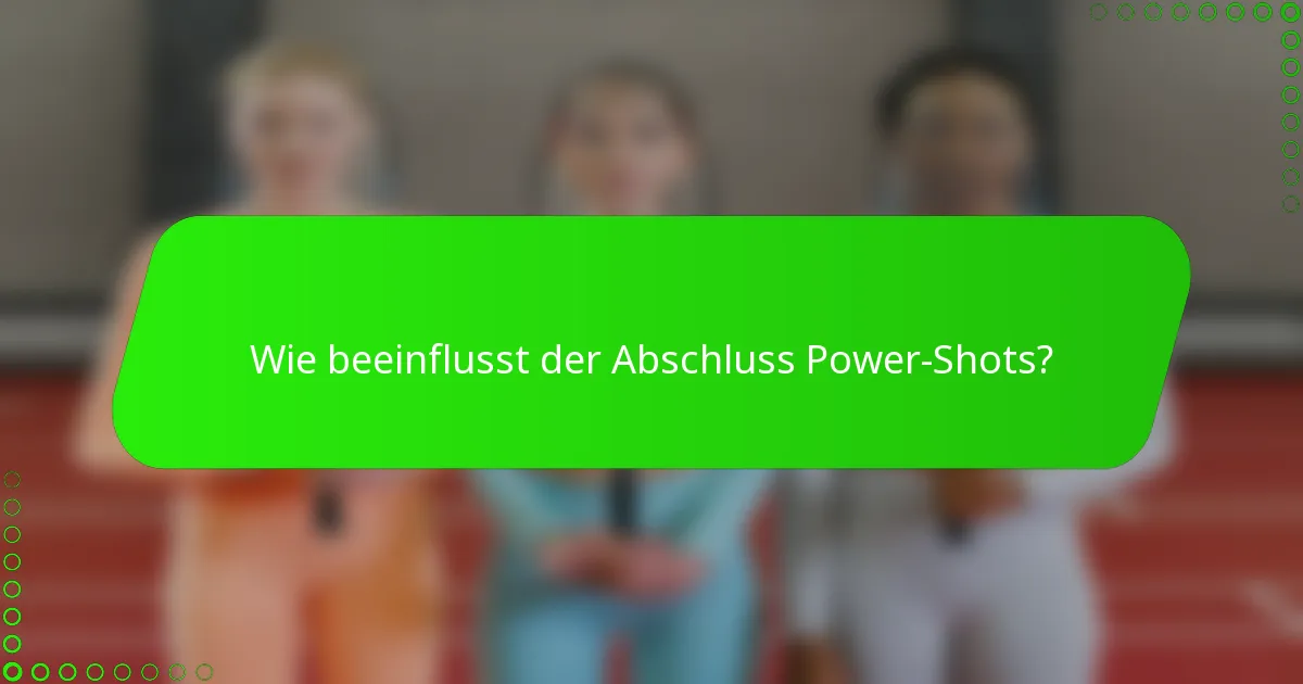 Wie beeinflusst der Abschluss Power-Shots?