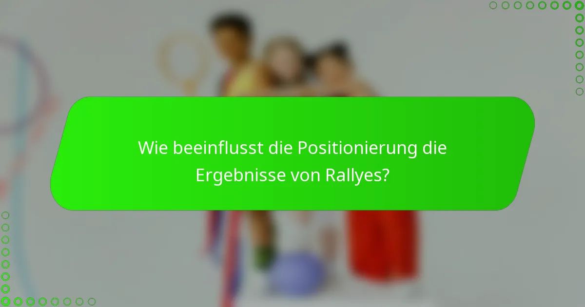 Wie beeinflusst die Positionierung die Ergebnisse von Rallyes?