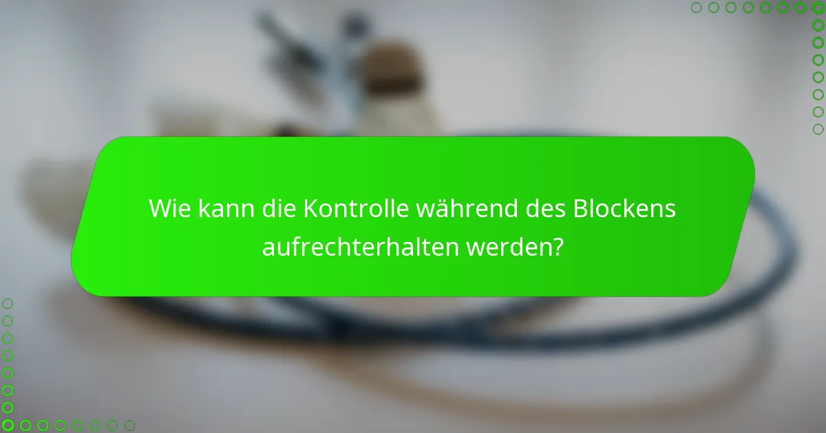 Wie kann die Kontrolle während des Blockens aufrechterhalten werden?