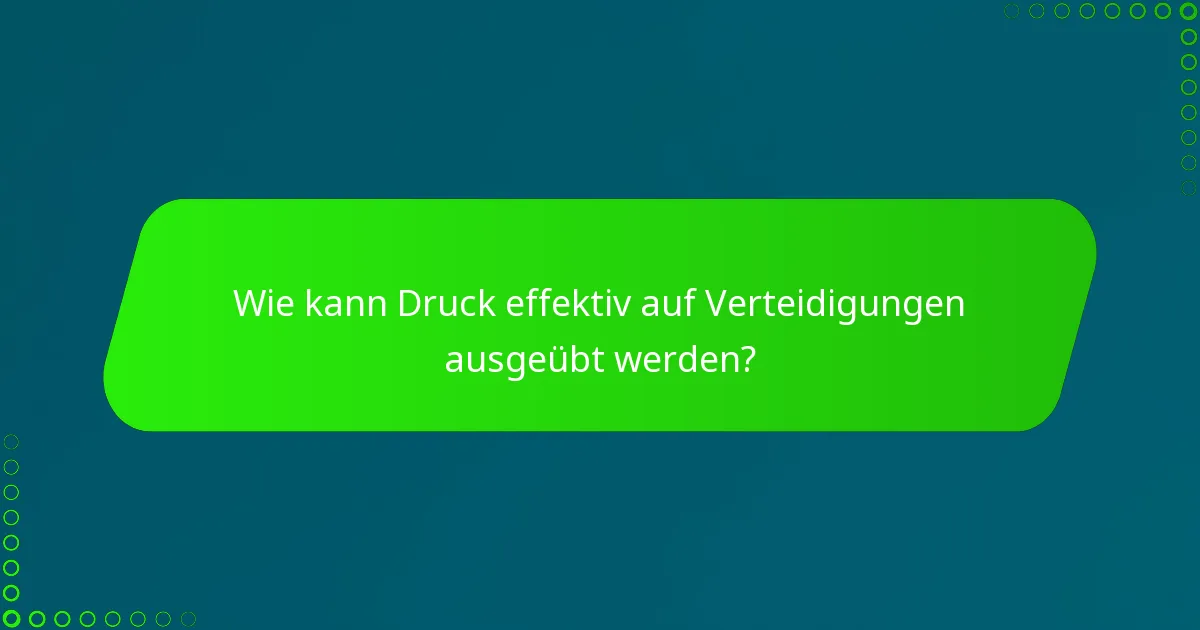 Wie kann Druck effektiv auf Verteidigungen ausgeübt werden?