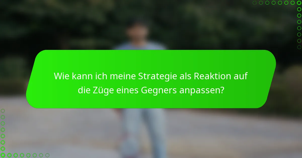 Wie kann ich meine Strategie als Reaktion auf die Züge eines Gegners anpassen?