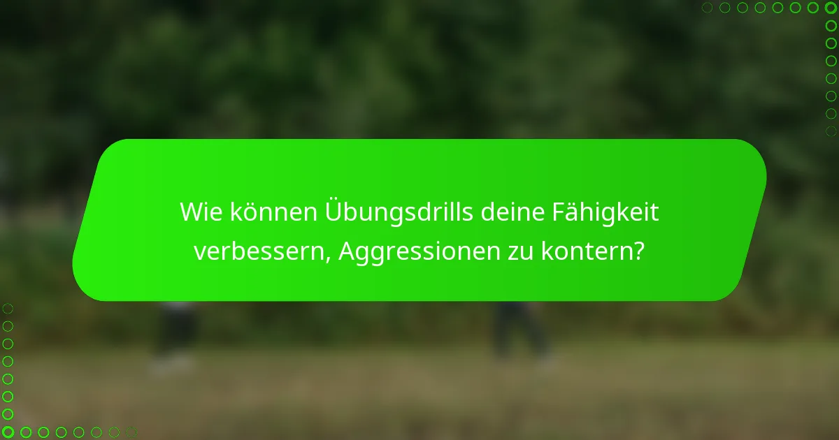 Wie können Übungsdrills deine Fähigkeit verbessern, Aggressionen zu kontern?
