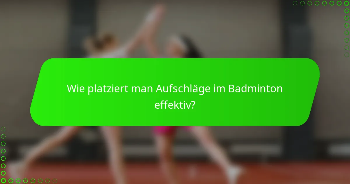 Wie platziert man Aufschläge im Badminton effektiv?