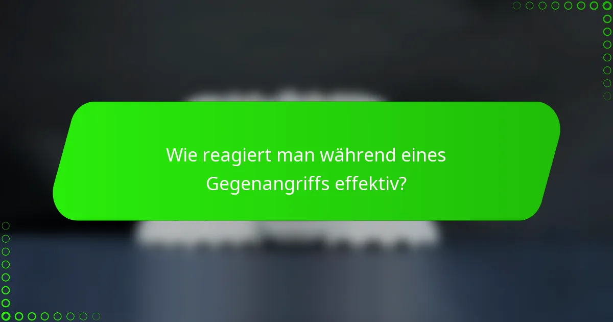 Wie reagiert man während eines Gegenangriffs effektiv?
