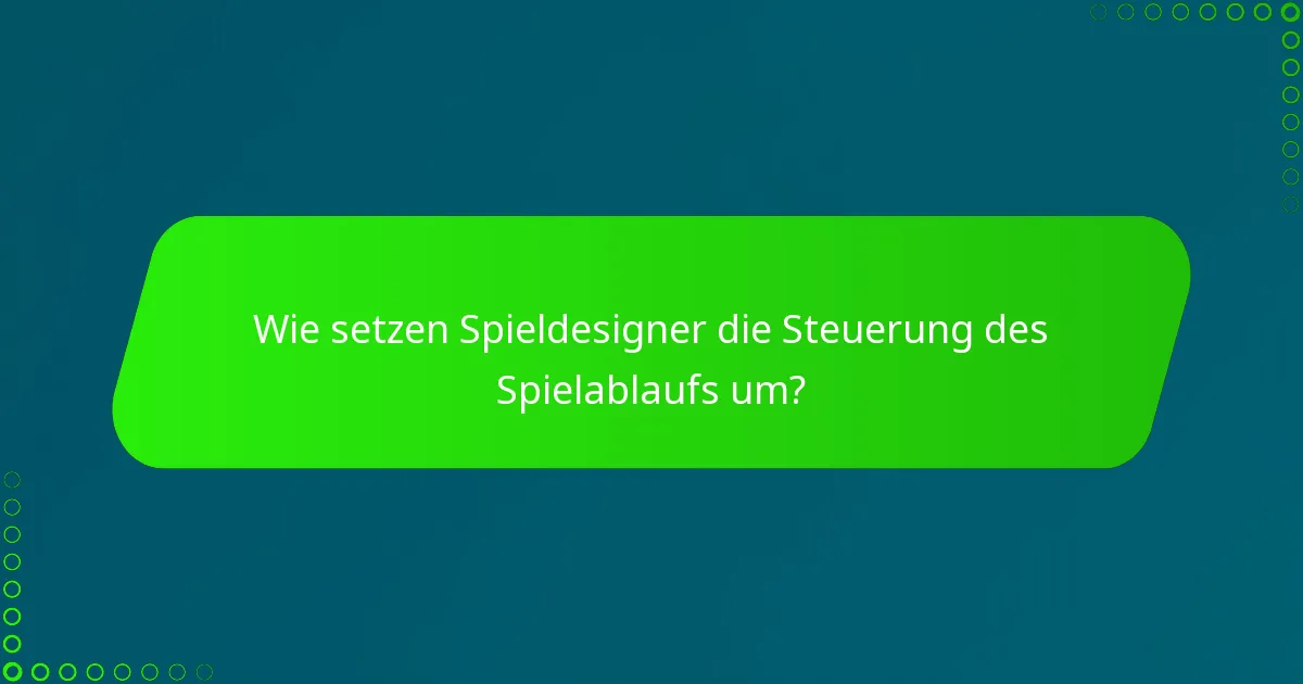 Wie setzen Spieldesigner die Steuerung des Spielablaufs um?