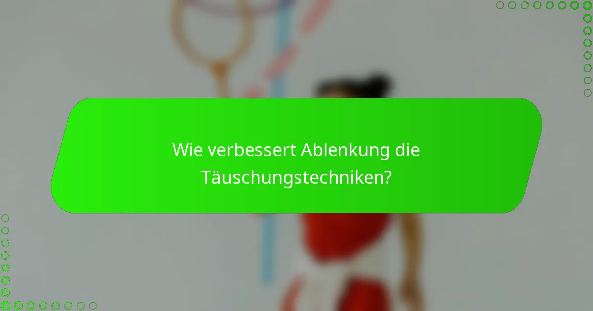 Wie verbessert Ablenkung die Täuschungstechniken?