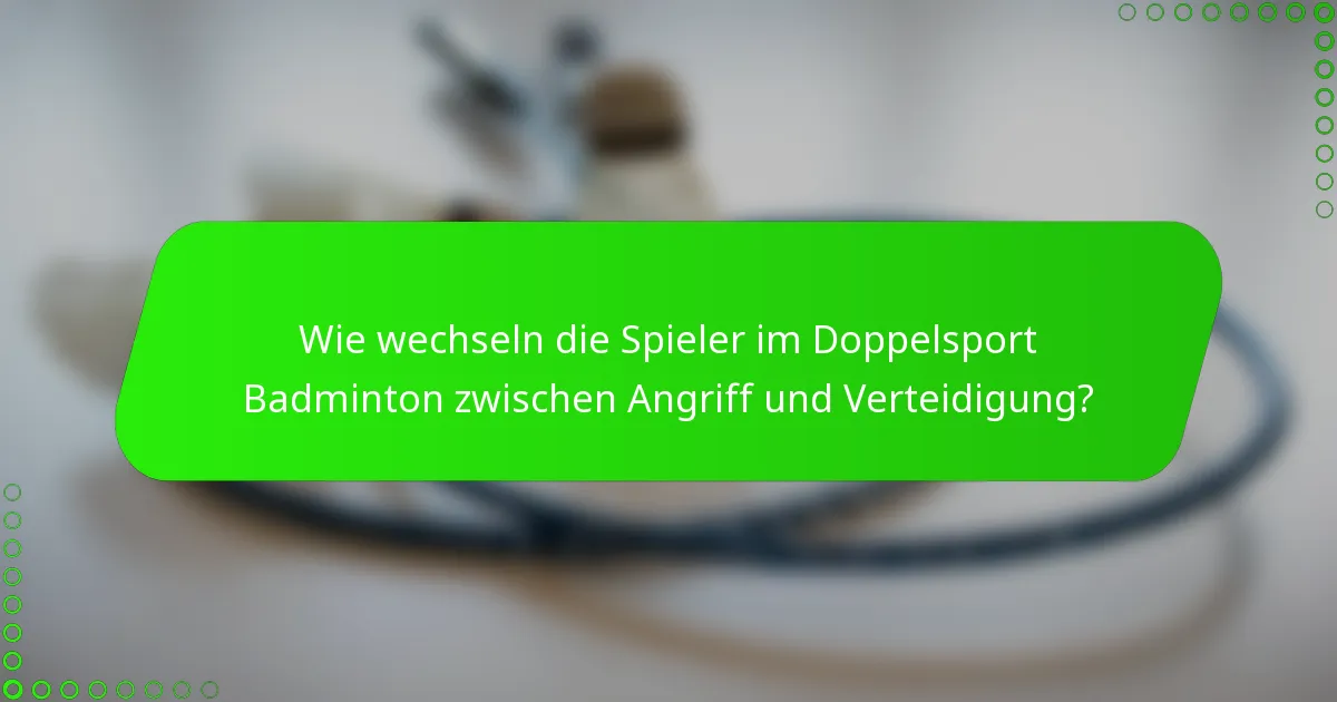 Wie wechseln die Spieler im Doppelsport Badminton zwischen Angriff und Verteidigung?